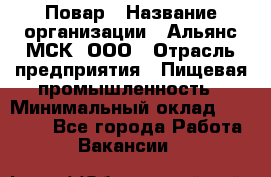 Повар › Название организации ­ Альянс-МСК, ООО › Отрасль предприятия ­ Пищевая промышленность › Минимальный оклад ­ 27 000 - Все города Работа » Вакансии   